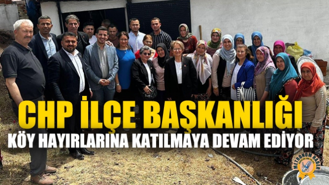 CHP İlçe Başkanlığı Köy Hayırlarına Katılmaya Devam Ediyor