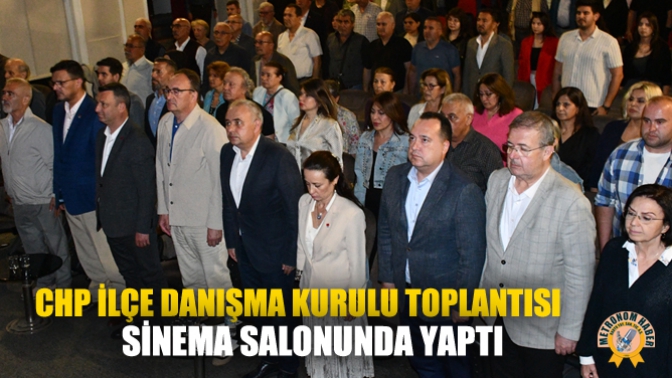 CHP İlçe Danışma Kurulu Toplantısı Sinema Salonunda Yaptı