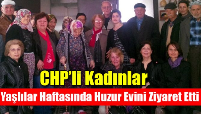CHP’li Kadınlar Yaşlılar Haftasında Huzur Evini Ziyaret Etti
