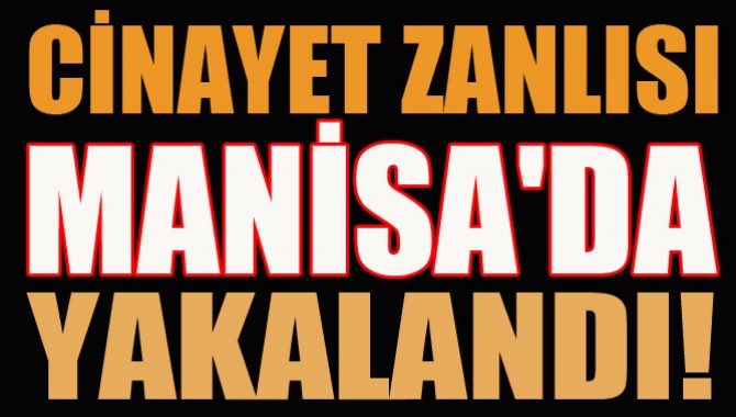 CİNAYET ZANLISI MANİSA'DA YAKALANDI!