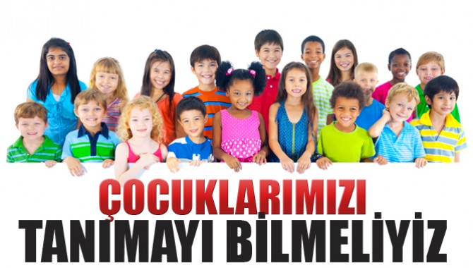 “Çocuklarımızı tanımayı bilmeliyiz”