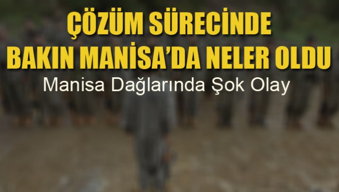 Çözüm Sürecinde Manisa Dağlarında Şok Olay