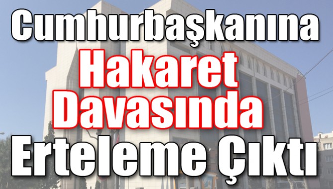 Cumhurbaşkanına Hakaret Davasında Erteleme Çıktı