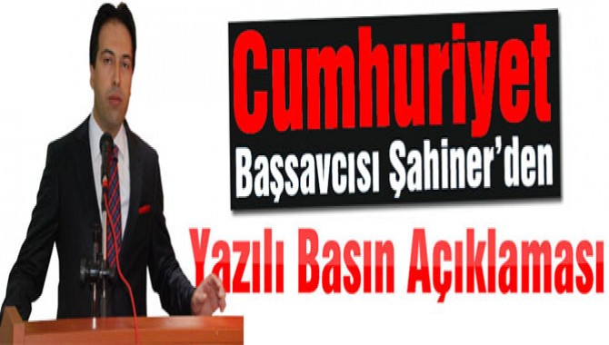 Cumhuriyet Başsavcısı Şahiner’den Yazılı Basın Açıklaması