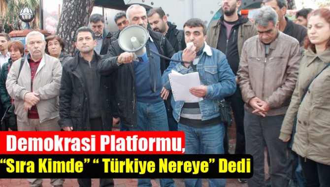 Demokrasi Platformu,“Sıra Kimde”“ Türkiye Nereye” Dedi
