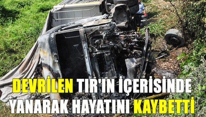 Devrilen Tır'ın İçerisinde Yanarak Hayatını Kaybetti