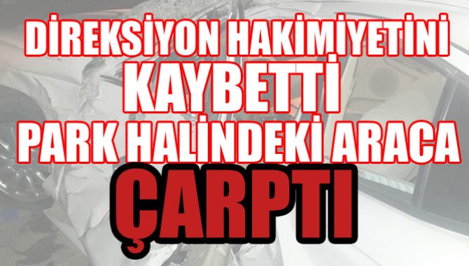 Direksiyon Hakimiyetini kaybetti; park halindeki araca çarptı