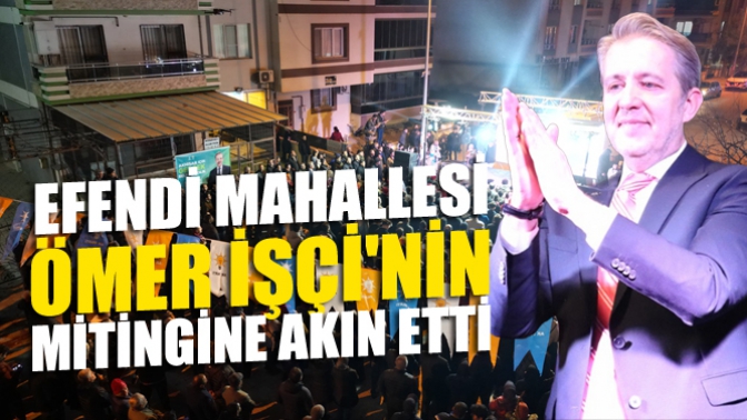 Efendi Mahallesi Ömer İşçinin Mitingine Akın Etti