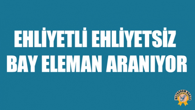 Ehliyetli Ehliyetsiz Bay Eleman Aranıyor