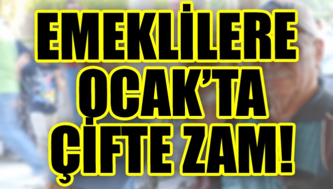 EMEKLİLERE OCAK’TA ÇİFTE ZAM!