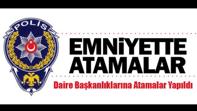 ​Emniyet Genel Müdürlüğü bünyesinde bazı Daire Başkanlıklarına atamalar yapıldı