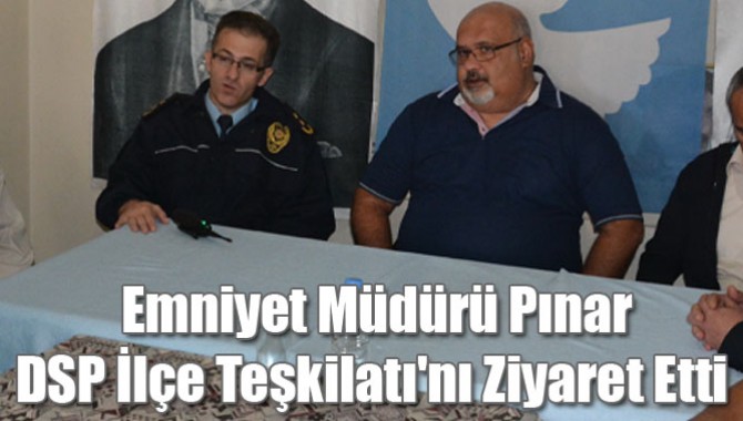 Emniyet Müdürü Pınar, DSP İlçe Teşkilatı'nı Ziyaret Etti