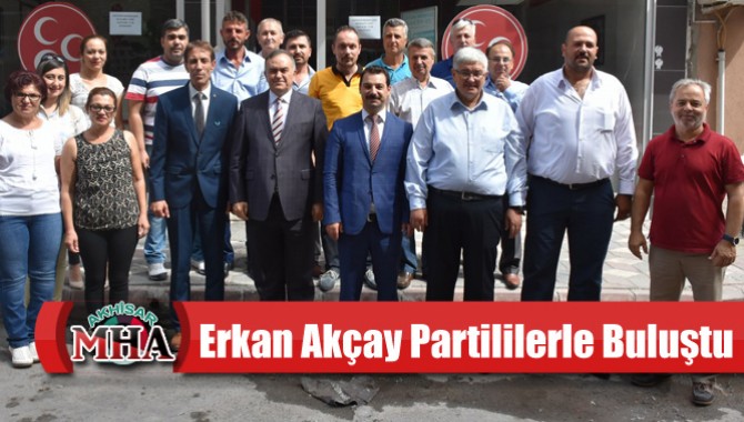 Erkan Akçay Akhisar’da Partililerle Buluştu
