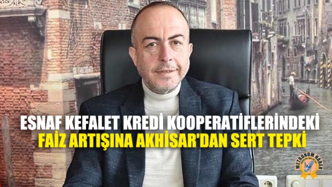 Esnaf Kefalet Kredi Kooperatiflerindeki Faiz Artışına Akhisardan Sert Tepki