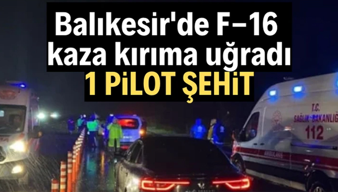 F-16 kaza kırıma uğradı: 1 pilot şehit oldu
