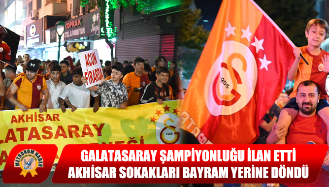 Galatasaray,Şampiyonluğu İlan Etti, Akhisar Sokakları Bayram Yerine Döndü