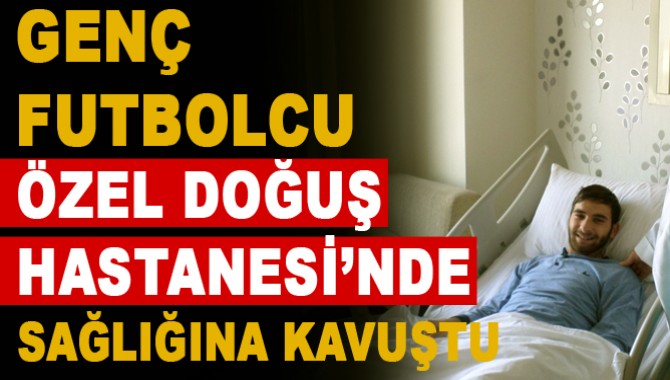 Genç Futbolcu Özel Doğuş’ta Sağlığına Kavuştu