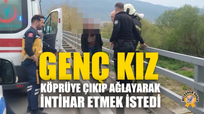 Genç Kız, Köprüye Çıkıp Ağlayarak İntihar Etmek İstedi