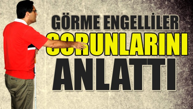 Görme Engelliler Sorunlarını Anlattı