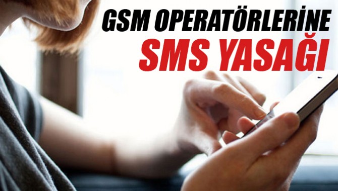 GSM operatörlerine de SMS yasağı