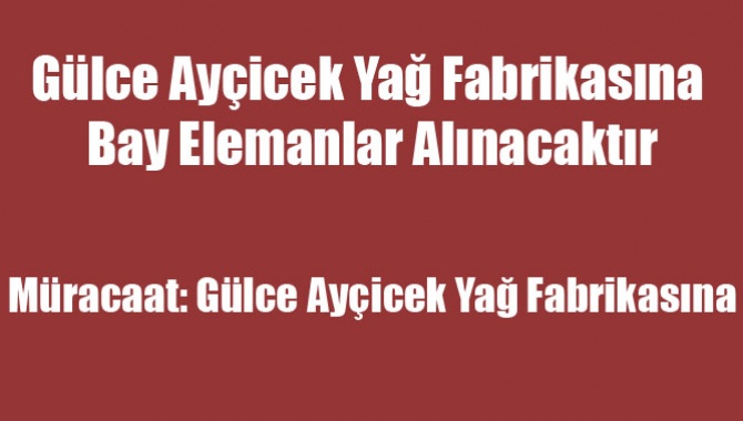 Gülce ayçicek Yağ fabrikasına Bay Elemanlar Alınacaktır