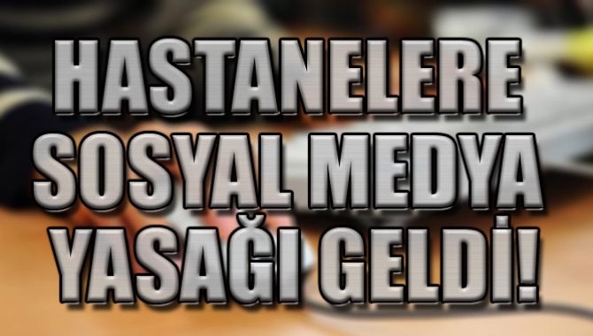 HASTANELERE SOSYAL MEDYA YASAĞI GELDİ!