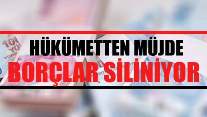 HÜKÜMETTEN MÜJDE! BORÇLAR SİLİNİYOR!