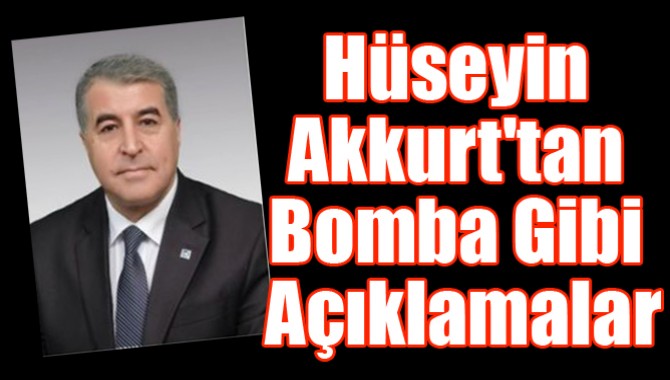 Hüseyin Akkurt'tan bomba gibi açıklamalar