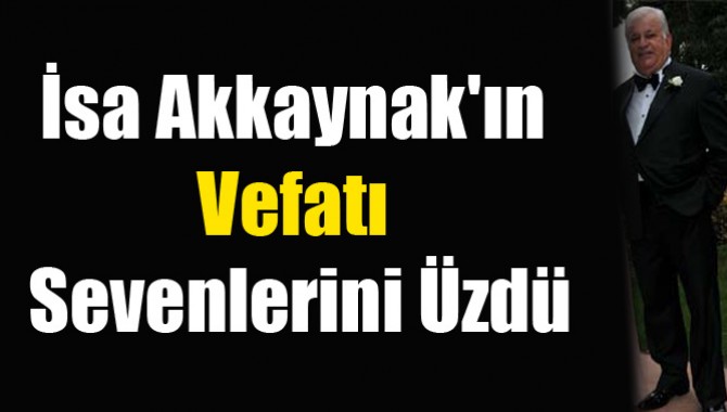 İsa Akkaynak'ın Vefatı Sevenlerini Üzdü