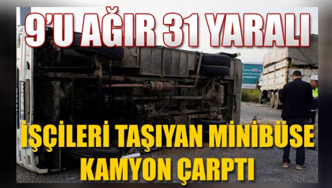 İşçileri Taşıyan Minibüse Kamyon Çarptı: 9’u Ağır 31 Yaralı