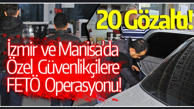 İzmir ve Manisa’da özel güvenlikçilere FETÖ operasyonu