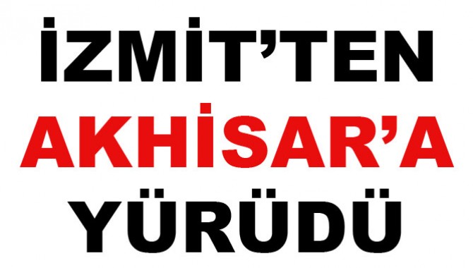 İZMİT’TEN AKHİSAR’A YÜRÜDÜ