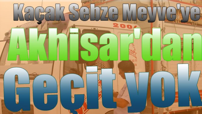 Kaçak Sebze Meyve'ye Akhisar'dan Geçit yok