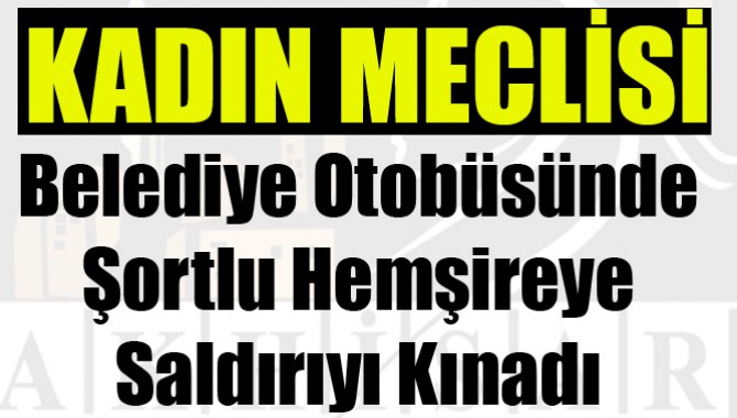 Kadın Meclisi Belediye Otobüsünde Şortlu Hemşireye Saldırıyı Kınadı