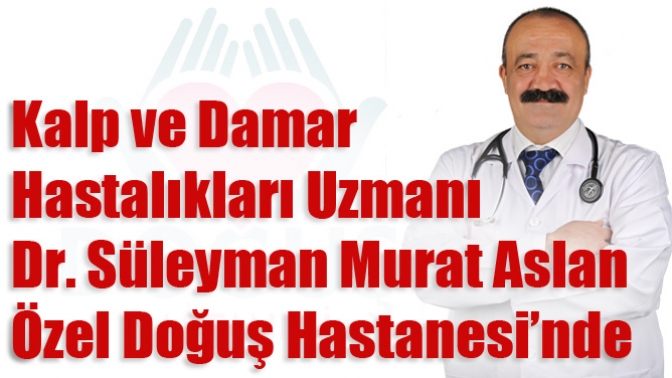 Kalp ve Damar Hastalıkları Uzmanı Dr. Süleyman Murat Aslan Özel Doğuş Hastanesi’nde