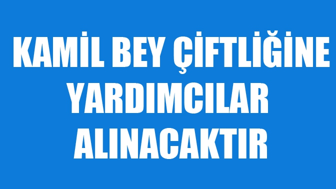 Kamil Bey Çiftliğine Yardımcılar Aranıyor