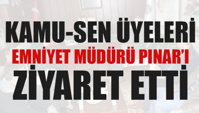 Kamu-Sen Üyeleri Emniyet Müdürü Engin Pınar ı Ziyaret etti