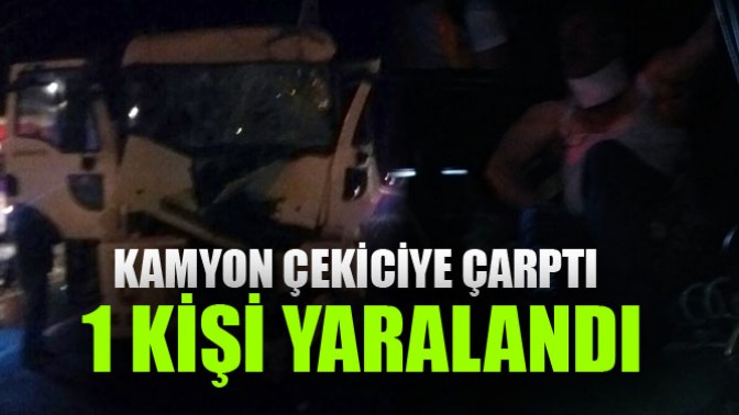 Kamyon Çekiciye Çarptı; 1 kişi yaralandı