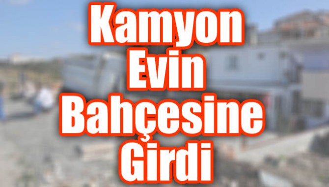 Kamyon Evin Bahçesine Girdi