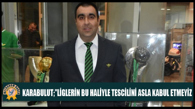 Karabulut;”Liglerin Bu Haliyle Tescilini Asla Kabul Etmeyiz