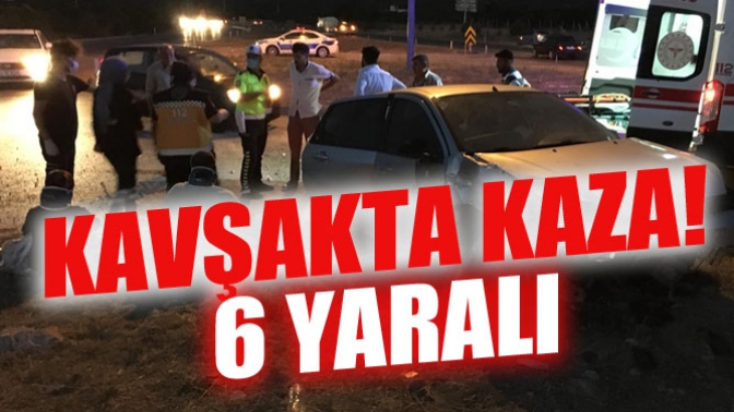 Kavşakta Kaza! 6 Yaralı