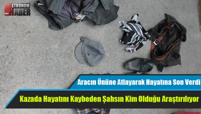 Kazada Hayatını Kaybeden Şahsın Kim Olduğu Araştırılıyor