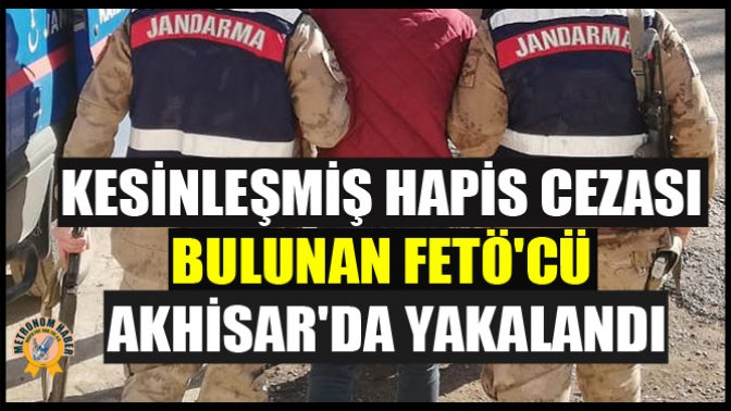 Kesinleşmiş hapis cezası bulunan FETÖcü Akhisarda yakalandı