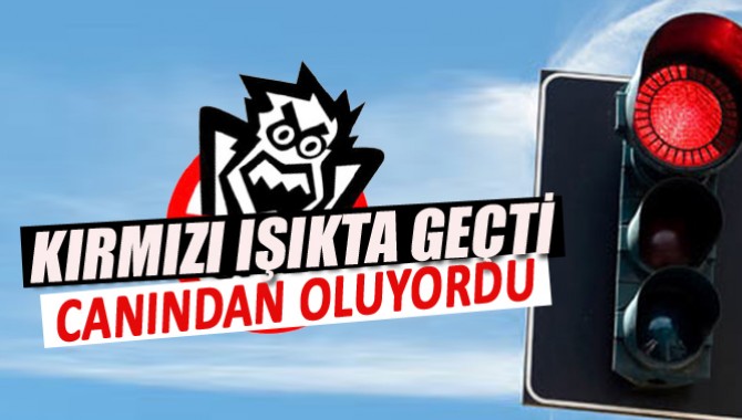 Kırmızı Işıkta geçti, Canından Oluyordu