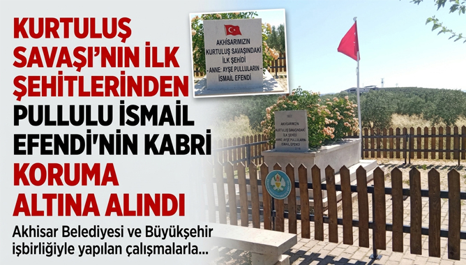 Kurtuluş Savaşının İlk Şehitlerinden Pullulu İsmail Efendinin Kabri Koruma Altına Alındı