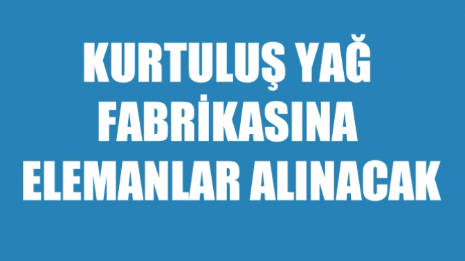 Kurtuluş Yağ Fabrikasına Elemanlar Alınacak