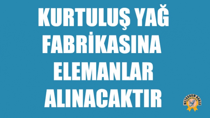 Kurtuluş Yağ Fabrikasına Elemanlar Alınacak