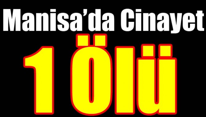 MANİSA’DA CİNAYET 1 ÖLÜ