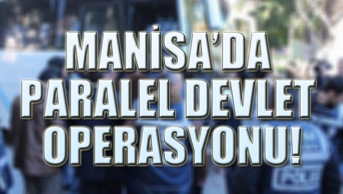 MANİSA’DA PARALEL DEVLET OPERASYONU!