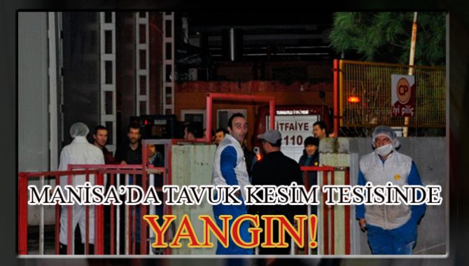 MANİSA’DA TAVUK KESİM TESİSİNDE YANGIN!